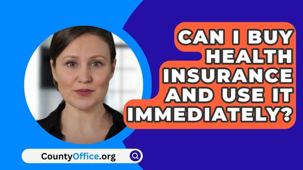 Can I Buy Health Insurance And Use It Immediately: Quick Guide